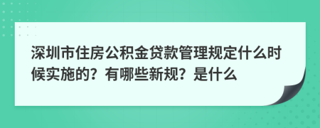 深圳市住房公积金贷款管理规定什么时候实施的？有哪些新规？是什么