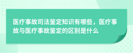 医疗事故司法鉴定知识有哪些，医疗事故与医疗事故鉴定的区别是什么