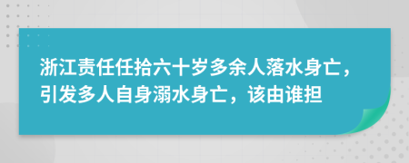 浙江责任任拾六十岁多余人落水身亡，引发多人自身溺水身亡，该由谁担