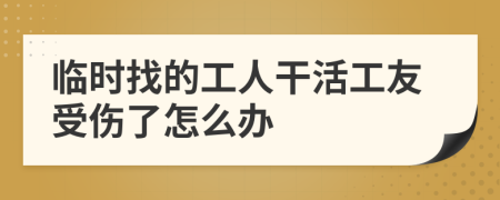 临时找的工人干活工友受伤了怎么办