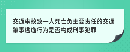 交通事故致一人死亡负主要责任的交通肇事逃逸行为是否构成刑事犯罪