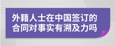 外籍人士在中国签订的合同对事实有溯及力吗