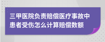 三甲医院负责赔偿医疗事故中患者受伤怎么计算赔偿数额