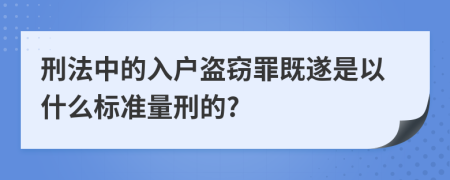 刑法中的入户盗窃罪既遂是以什么标准量刑的?