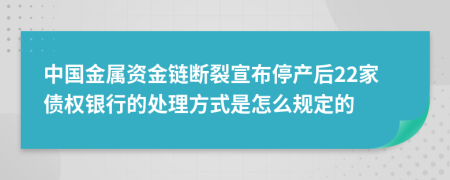 中国金属资金链断裂宣布停产后22家债权银行的处理方式是怎么规定的