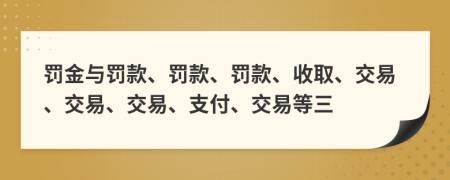 罚金与罚款、罚款、罚款、收取、交易、交易、交易、支付、交易等三