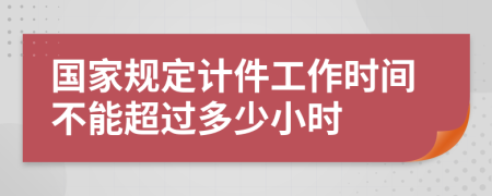 国家规定计件工作时间不能超过多少小时