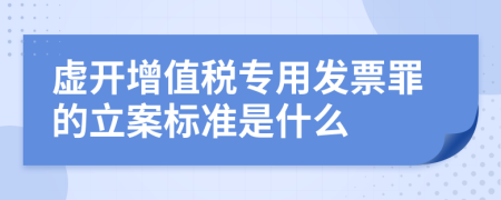 虚开增值税专用发票罪的立案标准是什么