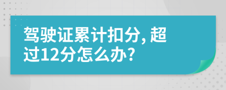 驾驶证累计扣分, 超过12分怎么办?