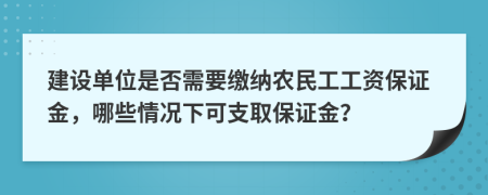 建设单位是否需要缴纳农民工工资保证金，哪些情况下可支取保证金？