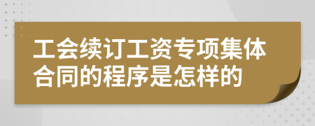 工会续订工资专项集体合同的程序是怎样的