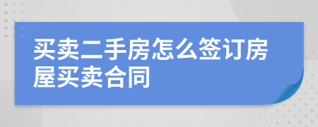 买卖二手房怎么签订房屋买卖合同