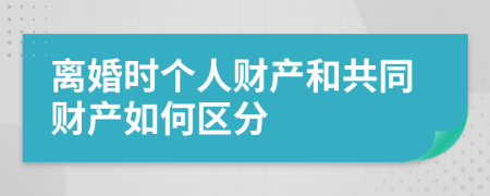 离婚时个人财产和共同财产如何区分