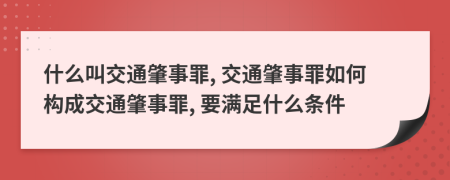 什么叫交通肇事罪, 交通肇事罪如何构成交通肇事罪, 要满足什么条件