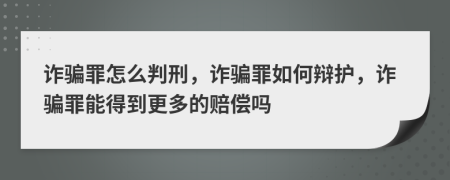 诈骗罪怎么判刑，诈骗罪如何辩护，诈骗罪能得到更多的赔偿吗