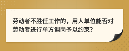 劳动者不胜任工作的，用人单位能否对劳动者进行单方调岗予以约束？