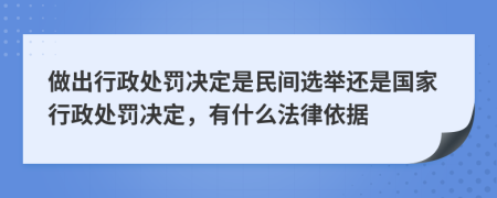 做出行政处罚决定是民间选举还是国家行政处罚决定，有什么法律依据