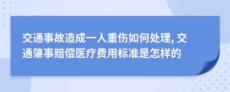 交通事故造成一人重伤如何处理, 交通肇事赔偿医疗费用标准是怎样的