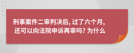 刑事案件二审判决后, 过了六个月, 还可以向法院申诉再审吗? 为什么