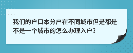 我们的户口本分户在不同城市但是都是不是一个城市的怎么办理入户?