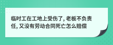 临时工在工地上受伤了, 老板不负责任, 又没有劳动合同死亡怎么赔偿