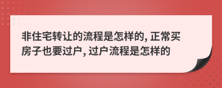 非住宅转让的流程是怎样的, 正常买房子也要过户, 过户流程是怎样的