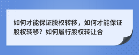 如何才能保证股权转移，如何才能保证股权转移？如何履行股权转让合