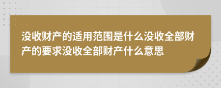 没收财产的适用范围是什么没收全部财产的要求没收全部财产什么意思