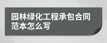 园林绿化工程承包合同范本怎么写