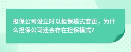 担保公司设立时以担保模式变更，为什么担保公司还会存在担保模式？