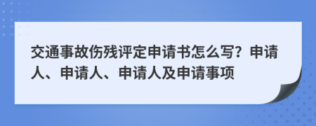 交通事故伤残评定申请书怎么写？申请人、申请人、申请人及申请事项