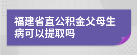 福建省直公积金父母生病可以提取吗