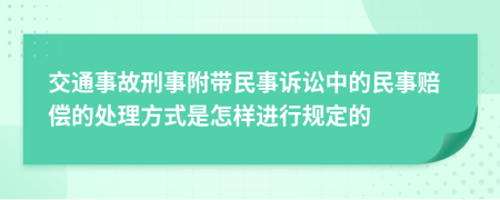 交通事故刑事附带民事诉讼中的民事赔偿的处理方式是怎样进行规定的