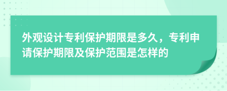 外观设计专利保护期限是多久，专利申请保护期限及保护范围是怎样的