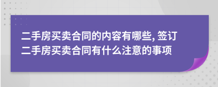 二手房买卖合同的内容有哪些, 签订二手房买卖合同有什么注意的事项