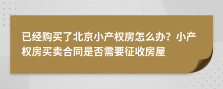 已经购买了北京小产权房怎么办？小产权房买卖合同是否需要征收房屋