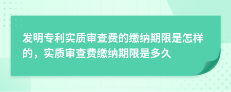 发明专利实质审查费的缴纳期限是怎样的，实质审查费缴纳期限是多久