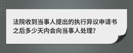 法院收到当事人提出的执行异议申请书之后多少天内会向当事人处理？