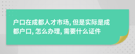 户口在成都人才市场, 但是实际是成都户口, 怎么办理, 需要什么证件