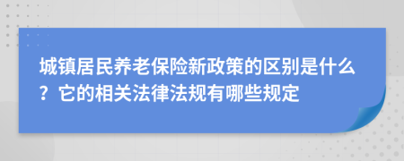 城镇居民养老保险新政策的区别是什么？它的相关法律法规有哪些规定