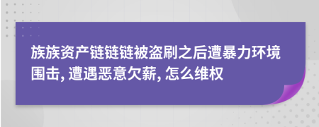 族族资产链链链被盗刷之后遭暴力环境围击, 遭遇恶意欠薪, 怎么维权