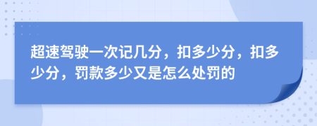 超速驾驶一次记几分，扣多少分，扣多少分，罚款多少又是怎么处罚的