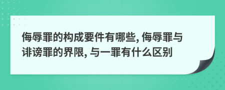 侮辱罪的构成要件有哪些, 侮辱罪与诽谤罪的界限, 与一罪有什么区别