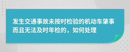 发生交通事故未按时检验的机动车肇事而且无法及时年检的，如何处理