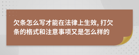 欠条怎么写才能在法律上生效, 打欠条的格式和注意事项又是怎么样的