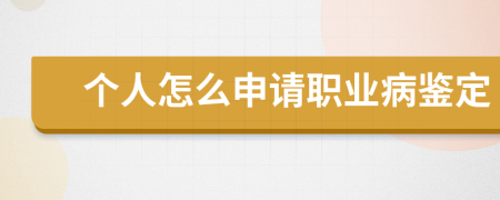 个人怎么申请职业病鉴定