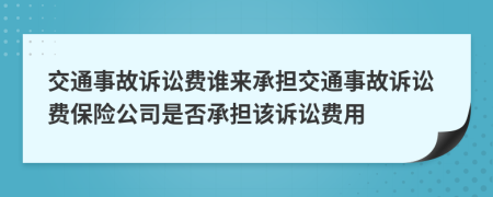 交通事故诉讼费谁来承担交通事故诉讼费保险公司是否承担该诉讼费用