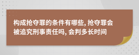 构成抢夺罪的条件有哪些, 抢夺罪会被追究刑事责任吗, 会判多长时间