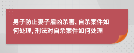 男子防止妻子雇凶杀害, 自杀案件如何处理, 刑法对自杀案件如何处理