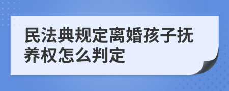 民法典规定离婚孩子抚养权怎么判定